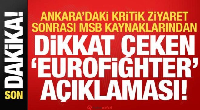 Ankara’daki kritik ziyaret sonrası MSB kaynaklarından dikkat çeken Eurofighter açıklaması!