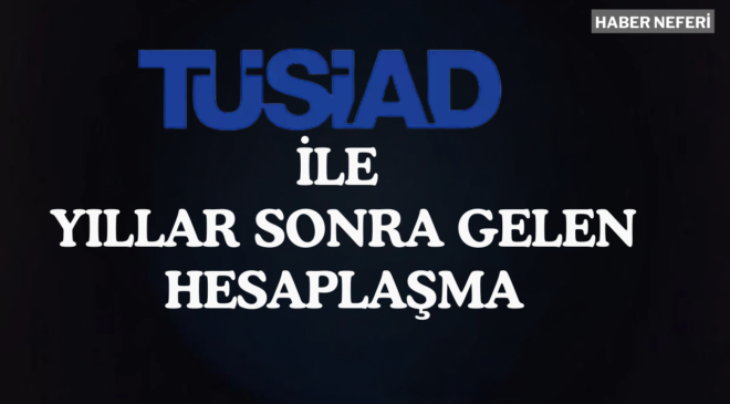 TÜSİAD ve Yıllar Sonra Gelen Hesaplaşma