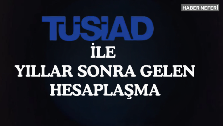 TÜSİAD ve Yıllar Sonra Gelen Hesaplaşma